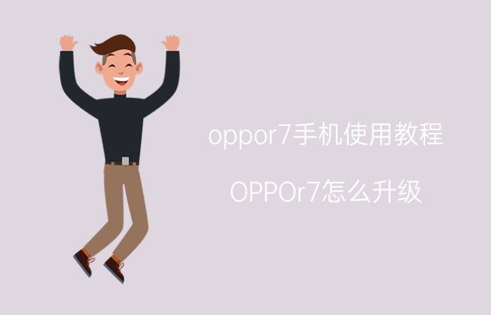 oppor7手机使用教程 OPPOr7怎么升级？